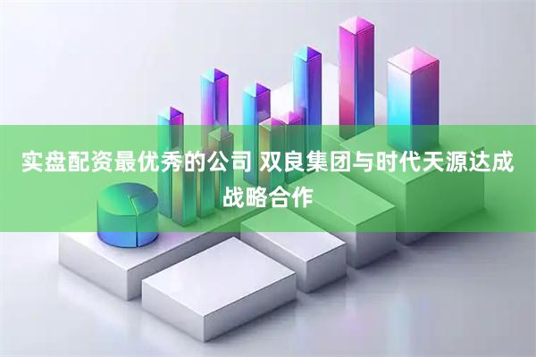 实盘配资最优秀的公司 双良集团与时代天源达成战略合作