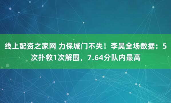 线上配资之家网 力保城门不失！李昊全场数据：5次扑救1次解围，7.64分队内最高