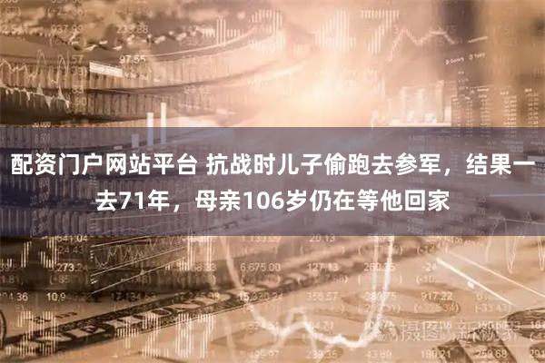 配资门户网站平台 抗战时儿子偷跑去参军，结果一去71年，母亲106岁仍在等他回家
