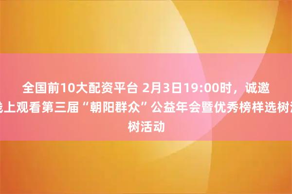 全国前10大配资平台 2月3日19:00时，诚邀您线上观看第三届“朝阳群众”公益年会暨优秀榜样选树活动