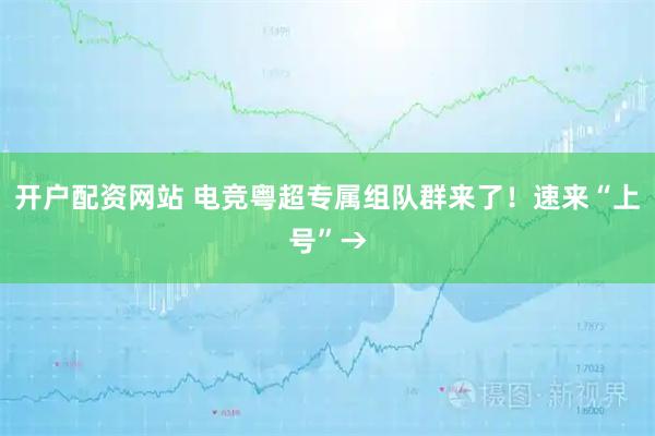 开户配资网站 电竞粤超专属组队群来了！速来“上号”→