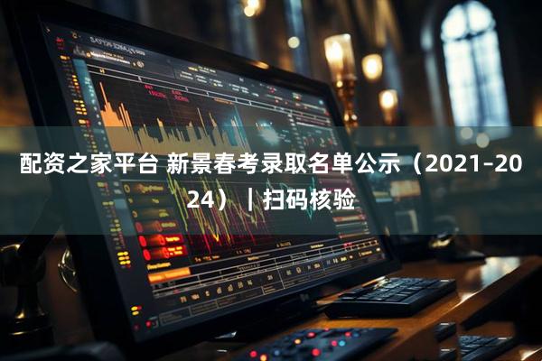配资之家平台 新景春考录取名单公示(2021–2024)|扫码核验