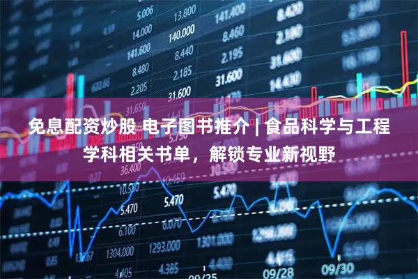 免息配资炒股 电子图书推介 | 食品科学与工程学科相关书单，解锁专业新视野