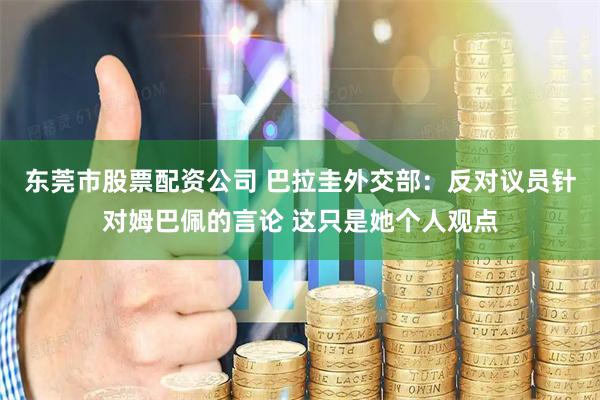 东莞市股票配资公司 巴拉圭外交部：反对议员针对姆巴佩的言论 这只是她个人观点