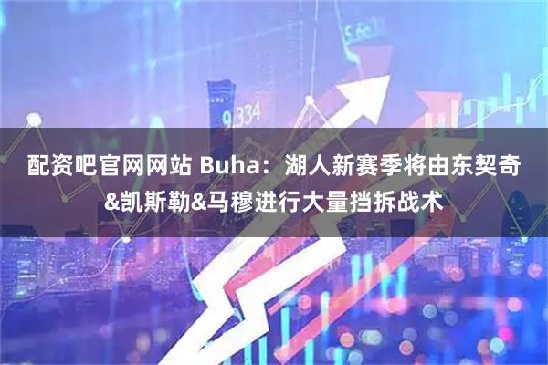 配资吧官网网站 Buha：湖人新赛季将由东契奇&凯斯勒&马穆进行大量挡拆战术